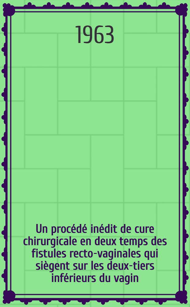 Un procédé inédit de cure chirurgicale en deux temps des fistules recto-vaginales qui siègent sur les deux-tiers inférieurs du vagin : Thèse ..