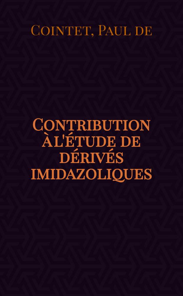 Contribution à l'étude de dérivés imidazoliques: 1-re thèse; Propositions données par la Faculté: 2-e thèse: Thèses présentées à la Faculté des sciences de l'Univ. de Dijon ... / par Paul de Cointet ..