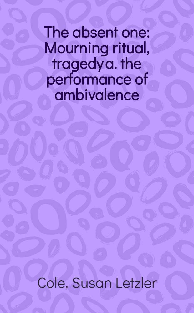 The absent one : Mourning ritual, tragedy a. the performance of ambivalence