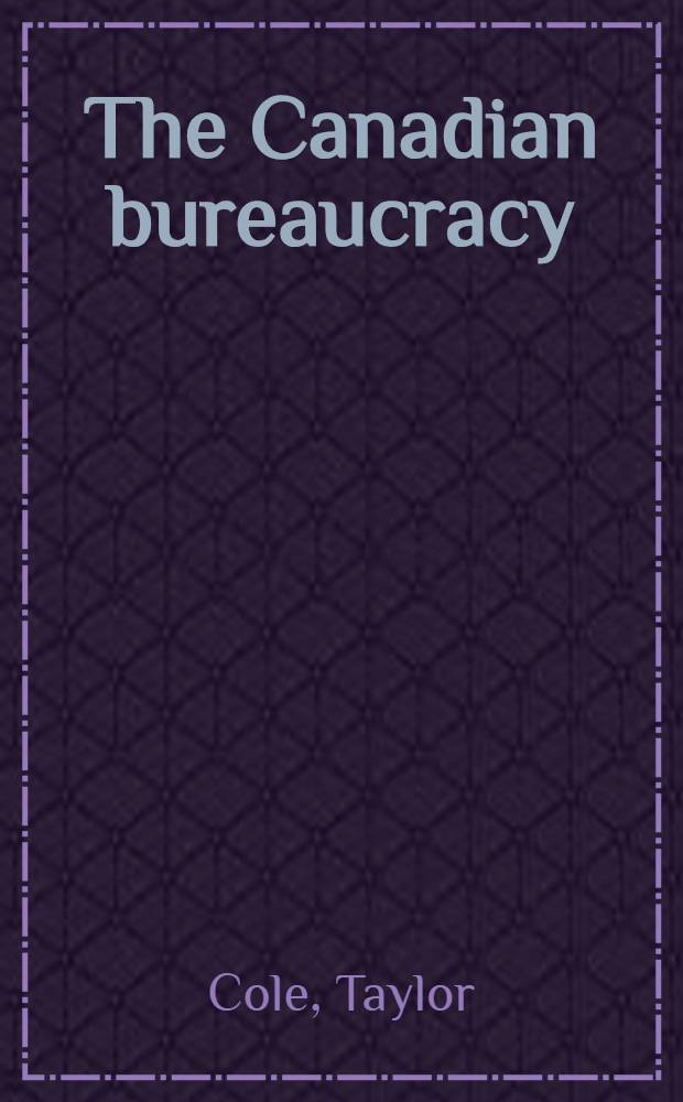 The Canadian bureaucracy : A study of Canadian civil servants and other public employees, 1939-1947