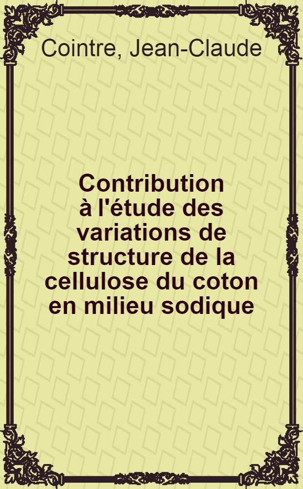 Contribution &agrave; l'&eacute;tude des variations de structure de la cellulose du coton en milieu sodique : Th&egrave;se pr&eacute;s. &agrave; la Fac. des sciences de Paris ..