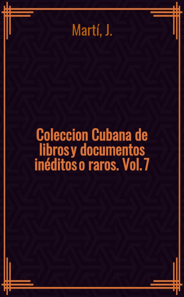 Coleccion Cubana de libros y documentos inéditos o raros. Vol. 7 : Articulos desconocidos