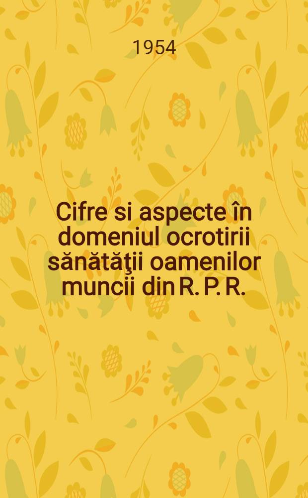 Cifre si aspecte &icirc;n domeniul ocrotirii sănătăţii oamenilor muncii din R. P. R.