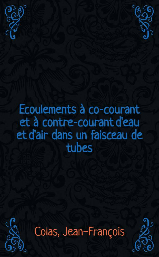 Ecoulements à co-courant et à contre-courant d'eau et d'air dans un faisceau de tubes: 1-re thèse; Séchage en milieu fluidisé: 2-e thèse: Thèses ... / par Jean-François Colas ...; Univ. de Nancy. Faculté des sciences