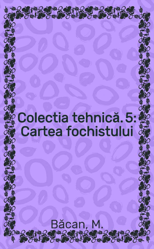 Colectia tehnică. 5 : Cartea fochistului