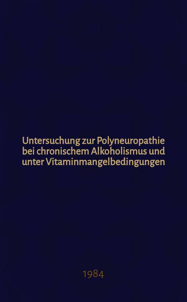 Untersuchung zur Polyneuropathie bei chronischem Alkoholismus und unter Vitaminmangelbedingungen : Hab.-Schr
