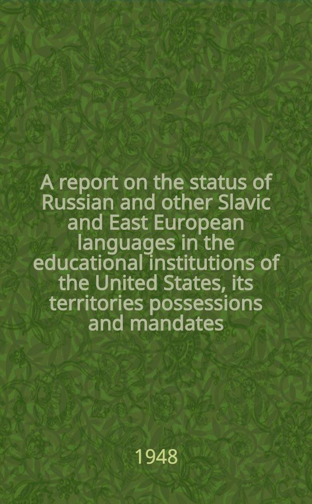 A report on the status of Russian and other Slavic and East European languages in the educational institutions of the United States, its territories possessions and mandates, with additional data on similar studies in Canada and Latin America
