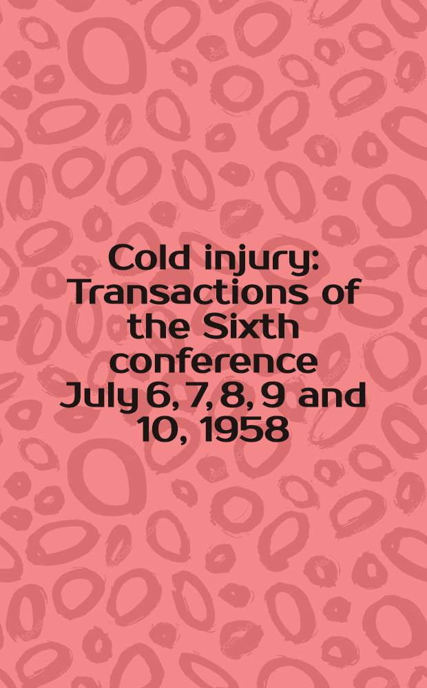 Cold injury : Transactions of the Sixth conference July 6, 7, 8, 9 and 10, 1958