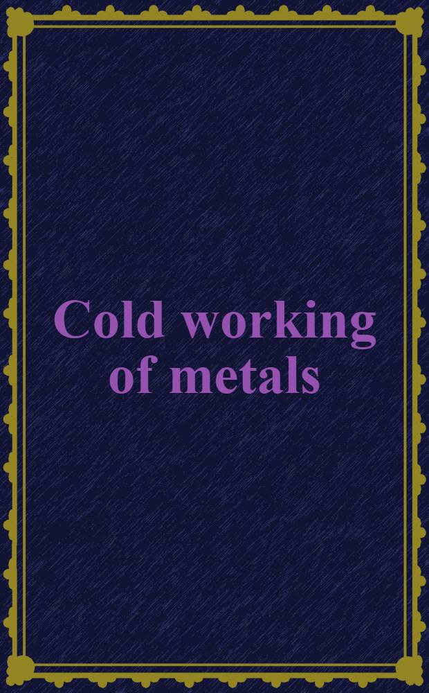 Cold working of metals : A seminar on the cold working of metals held during the Thirtieth National metal congress and exposition, Philadelphia, Oct. 23 to 29, 1948, sponsored by the American society for metals