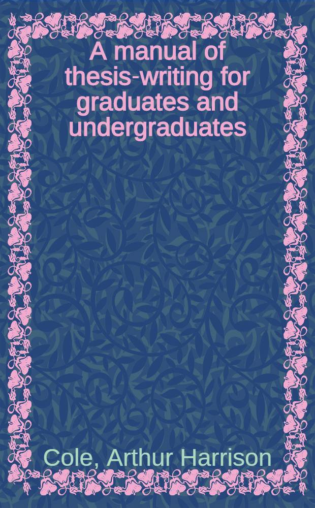 A manual of thesis-writing for graduates and undergraduates