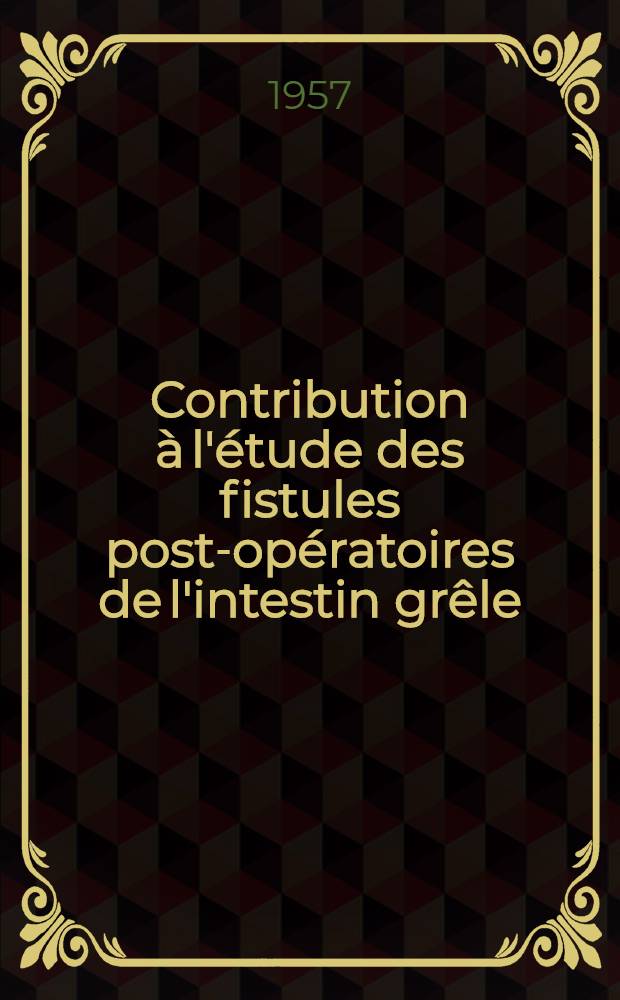 Contribution &agrave; l'&eacute;tude des fistules post-op&eacute;ratoires de l'intestin gr&ecirc;le : (Sur six observations de fistules complexes) : Th&egrave;se pour le doctorat en m&eacute;d. (dipl&ocirc;me d'&Eacute;tat)