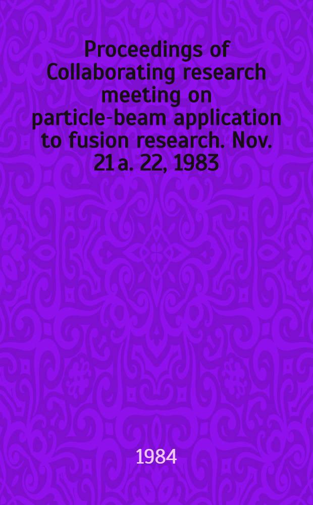 Proceedings of Collaborating research meeting on particle-beam application to fusion research. Nov. 21 a. 22, 1983