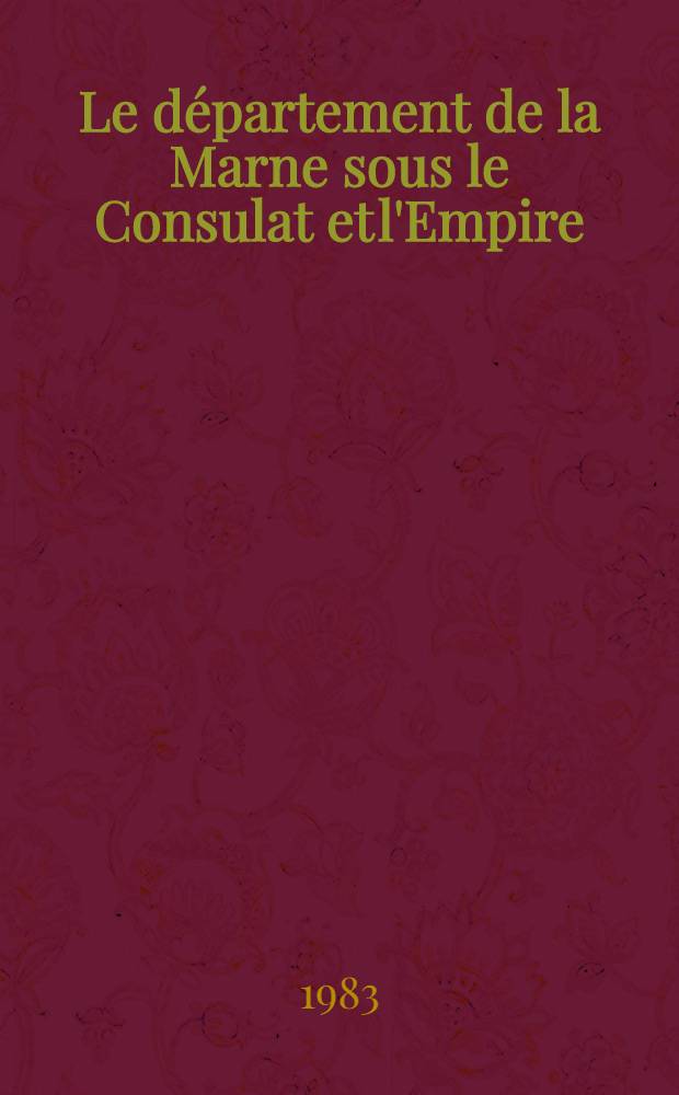 Le département de la Marne sous le Consulat et l'Empire (1800-1815) : Thèse. T. 1