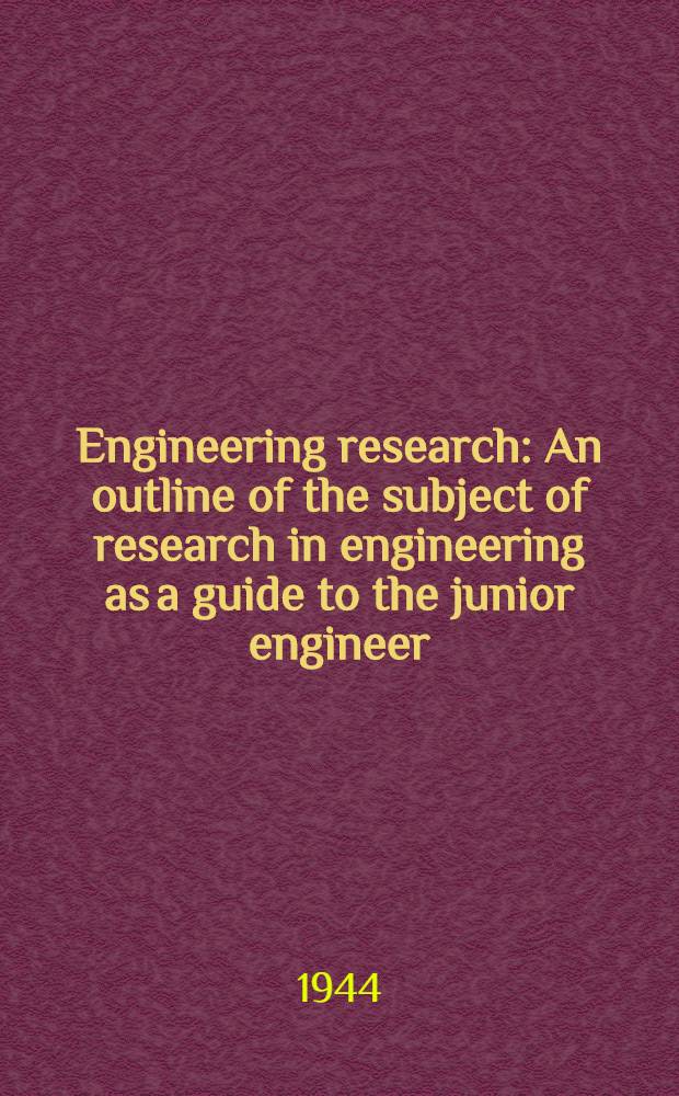 Engineering research : An outline of the subject of research in engineering as a guide to the junior engineer