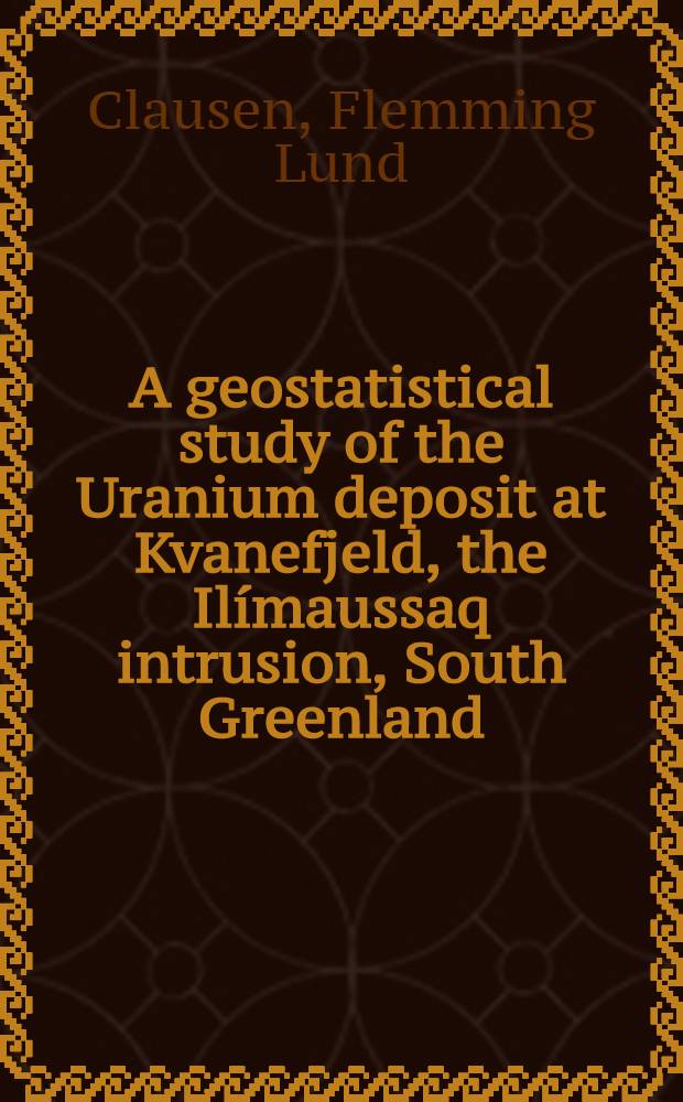 A geostatistical study of the Uranium deposit at Kvanefjeld, the Ilímaussaq intrusion, South Greenland : Diss.