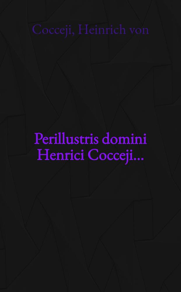 Perillustris domini Henrici Cocceji ...