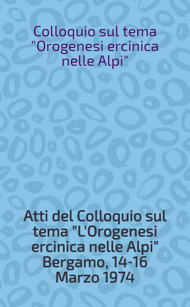 Atti del Colloquio sul tema "L'Orogenesi ercinica nelle Alpi" Bergamo, 14-16 Marzo 1974