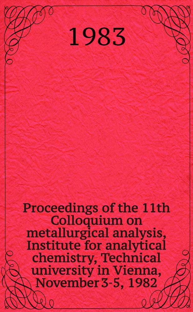 Proceedings of the 11th Colloquium on metallurgical analysis, Institute for analytical chemistry, Technical university in Vienna, November 3-5, 1982