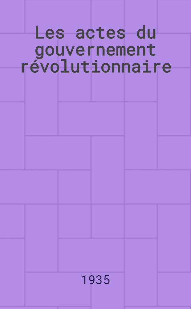Les actes du gouvernement révolutionnaire (23 août 1793 - 27 juillet 1794). T. 3 : (1er avril 1794 - 27 juillet 1794)