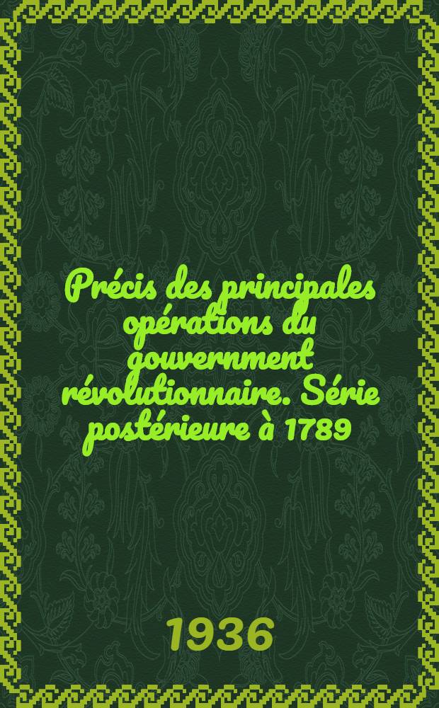 Précis des principales opérations du gouvernment révolutionnaire. [Série postérieure à 1789] : Publ. pour la Société de l'histoire de France