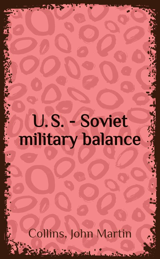 U. S. - Soviet military balance : Concepts a. capabilities, 1960-1980
