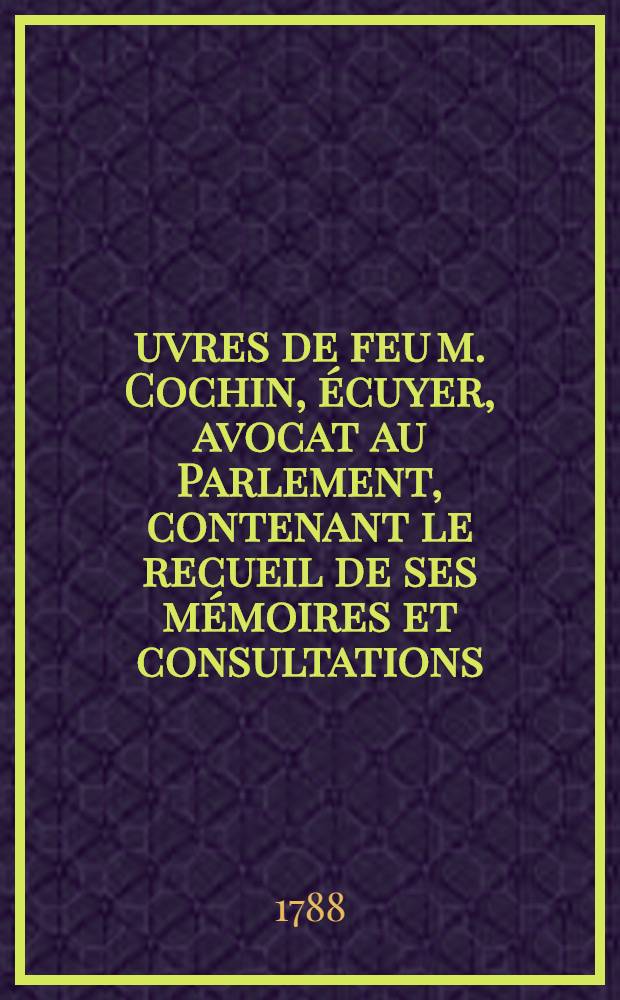 Œuvres de feu m. Cochin, écuyer, avocat au Parlement, contenant le recueil de ses mémoires et consultations