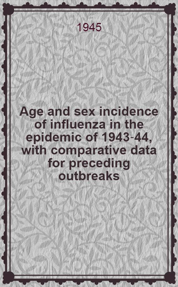 Age and sex incidence of influenza in the epidemic of 1943-44, with comparative data for preceding outbreaks : Based on surveys in Baltimore and other communities in the Eastern States
