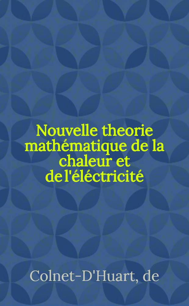 Nouvelle theorie math&eacute;matique de la chaleur et de l'&eacute;l&eacute;ctricit&eacute;