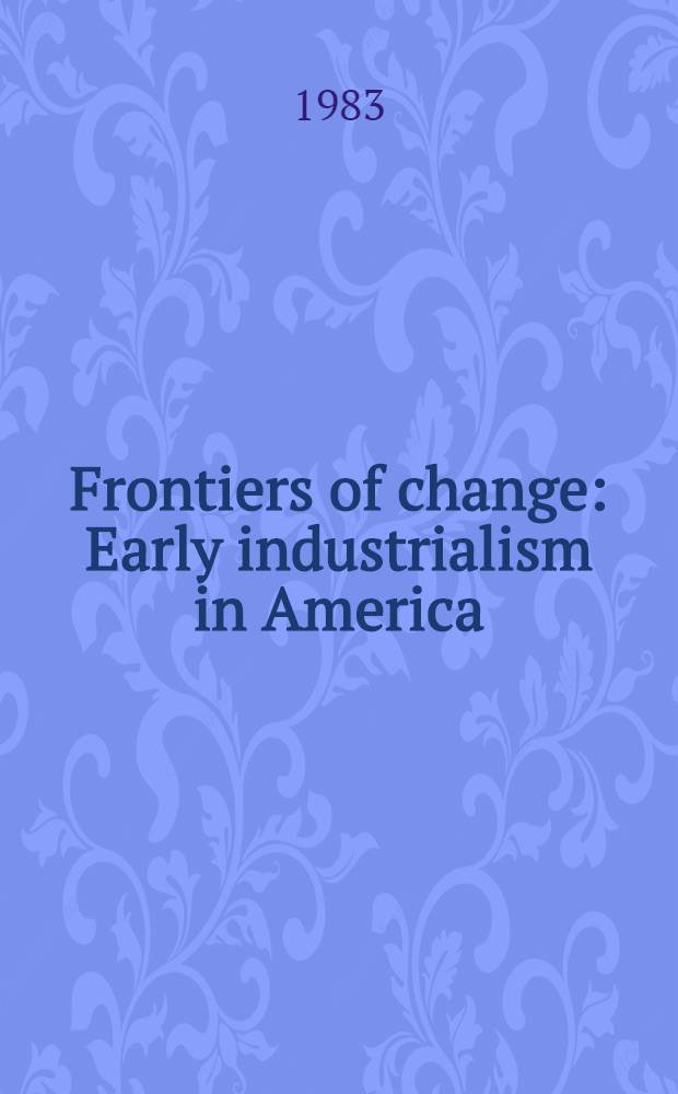 Frontiers of change : Early industrialism in America