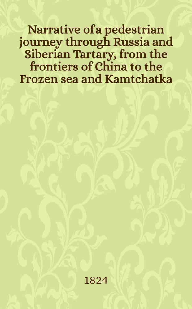 Narrative of a pedestrian journey through Russia and Siberian Tartary, from the frontiers of China to the Frozen sea and Kamtchatka