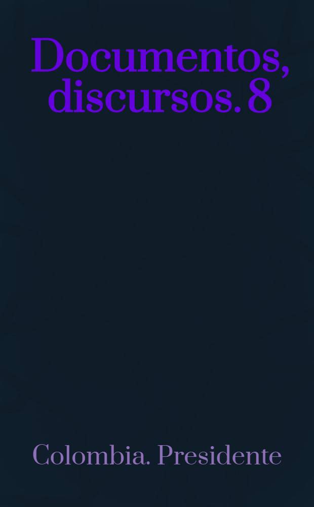 Documentos, discursos. 8 : Un gobierno que trabaja más con imaginación que con recuerdos ; Colombia sorteará el temporal ; Pasó la era de la insolidaridad internacional