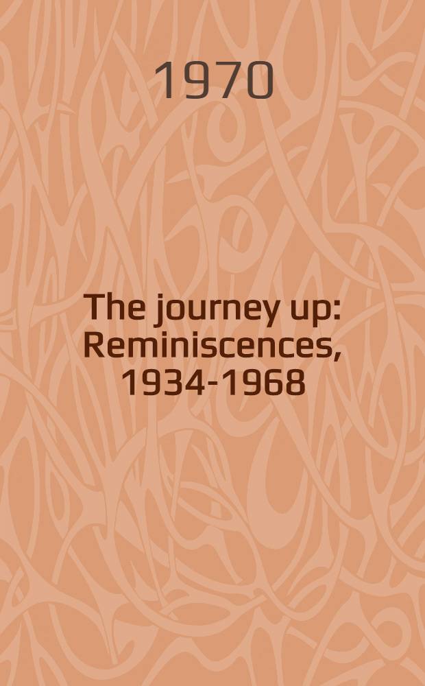 The journey up : Reminiscences, 1934-1968