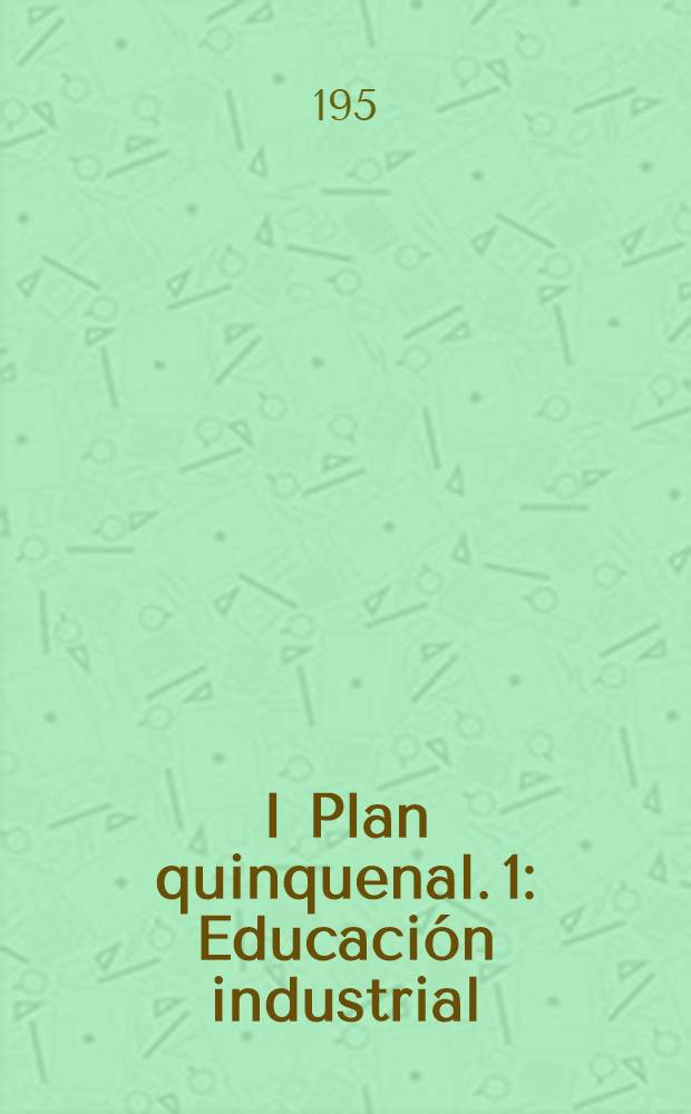 I Plan quinquenal. 1 : Educación industrial ; Educación comercial ; Educación femenina ; Educación fisica