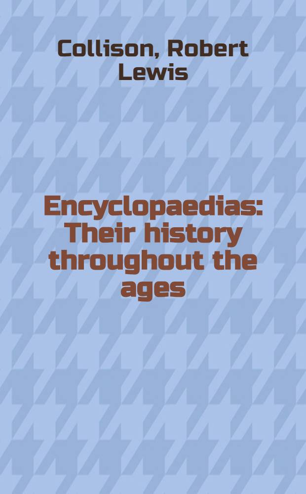 Encyclopaedias : Their history throughout the ages : A bibliographical guide with extensive historical notes to the general encyclopaedias issued throughout the world from 350 b. C. to the present day