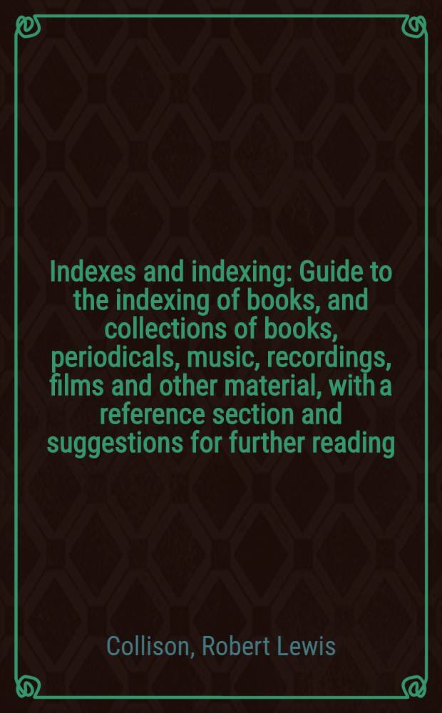 Indexes and indexing : Guide to the indexing of books, and collections of books, periodicals, music, recordings, films and other material, with a reference section and suggestions for further reading