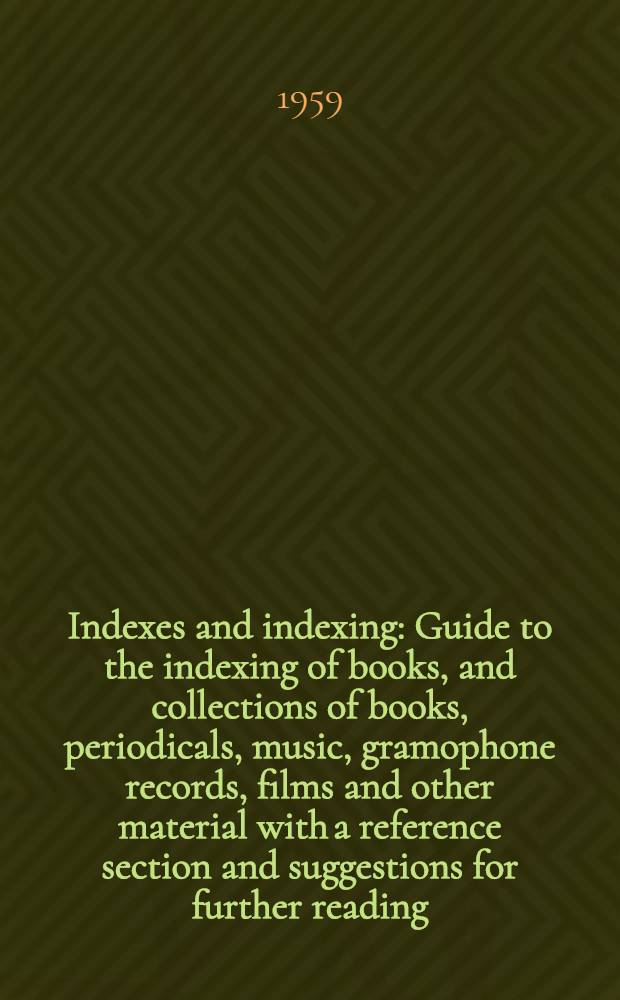 Indexes and indexing : Guide to the indexing of books, and collections of books, periodicals, music, gramophone records, films and other material with a reference section and suggestions for further reading