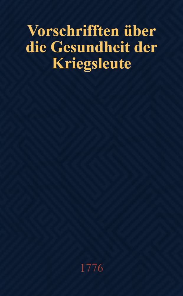 Vorschrifften &uuml;ber die Gesundheit der Kriegsleute : Aus dem Franz&ouml;sischen &uuml;bersetzt