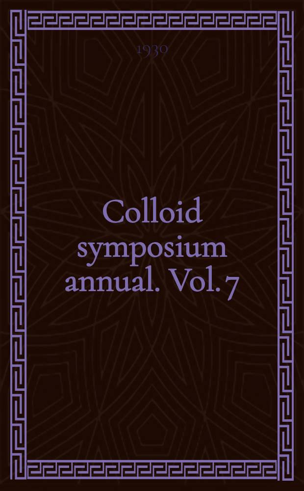 Colloid symposium annual. [Vol. 7] : Papers presented at the 7th symposium on colloid chemistry, John Hopkins university, June, 1929