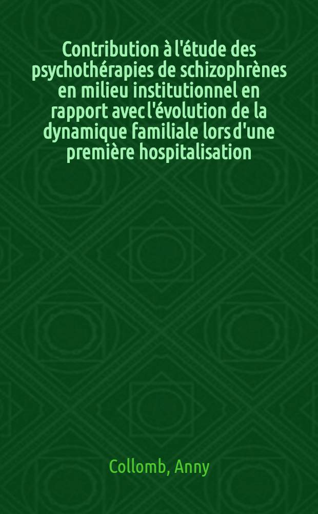 Contribution à l'étude des psychothérapies de schizophrènes en milieu institutionnel en rapport avec l'évolution de la dynamique familiale lors d'une première hospitalisation : À propos de cinq observations : Thèse ..