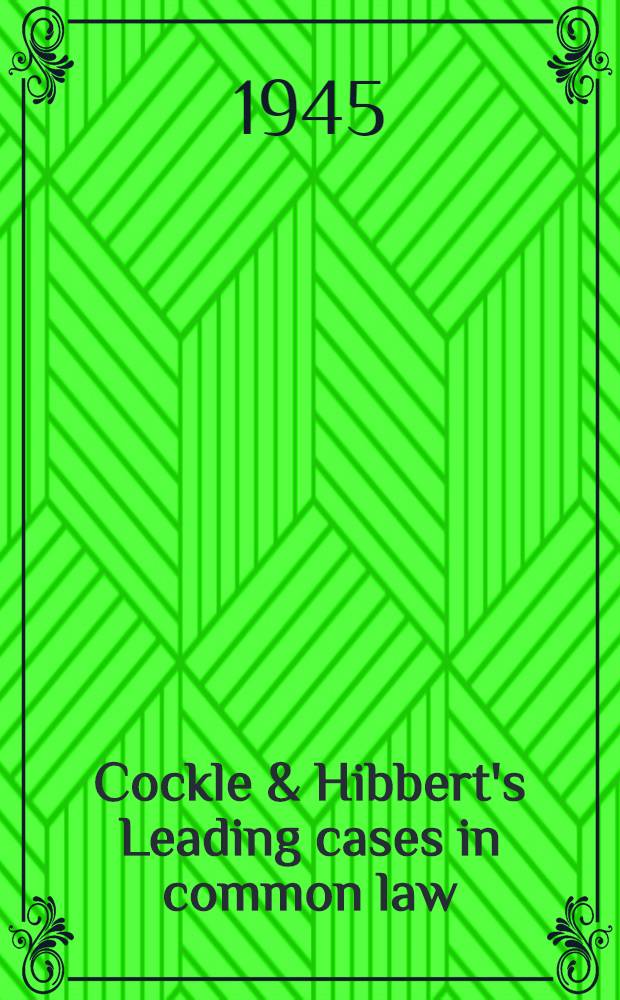 Cockle & Hibbert's Leading cases in common law : With notes, explanatory and supplementary. Vol. 1 : Contracts