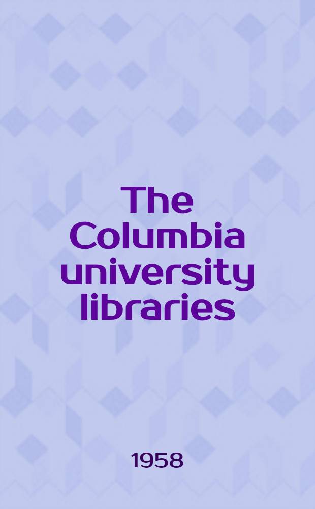The Columbia university libraries : A report on present and future needs prep. for the President's committee on the educational future of the Univ. by the Subcommittee on the univ. libraries