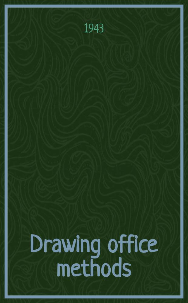 Drawing office methods : A survey of modern practice intended for drawing office managers, designers, draughtsmen and trainees ..