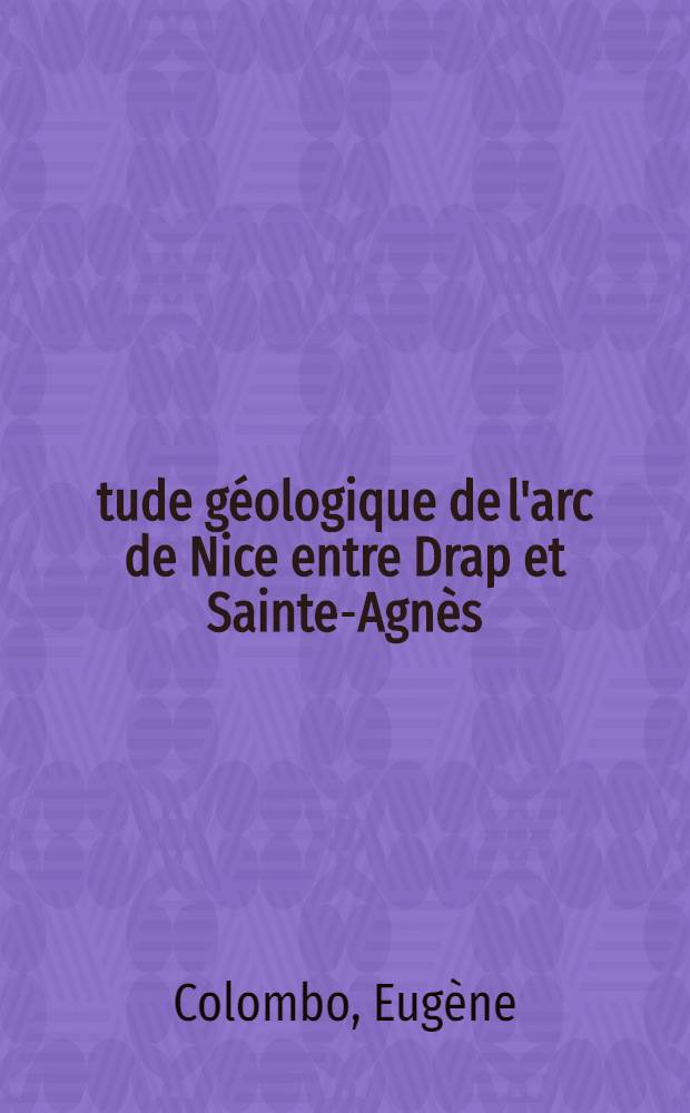 &Eacute;tude g&eacute;ologique de l'arc de Nice entre Drap et Sainte-Agn&egrave;s (Alpes-Maritimes) : Th&egrave;se pr&eacute;sent&eacute;e &agrave; la Facult&eacute; des sciences de l'Univ. de Besan&ccedil;on ..