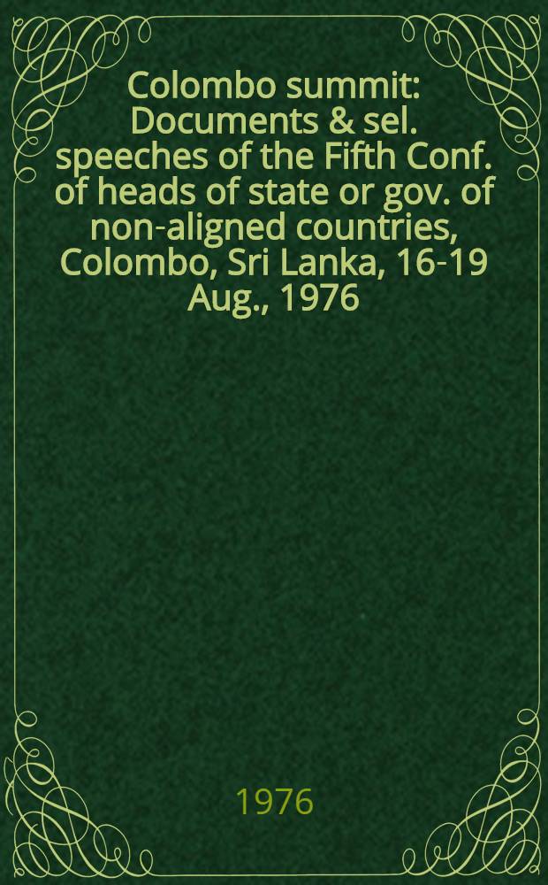 Colombo summit : Documents & sel. speeches of the Fifth Conf. of heads of state or gov. of non-aligned countries, Colombo, Sri Lanka, 16-19 Aug., 1976