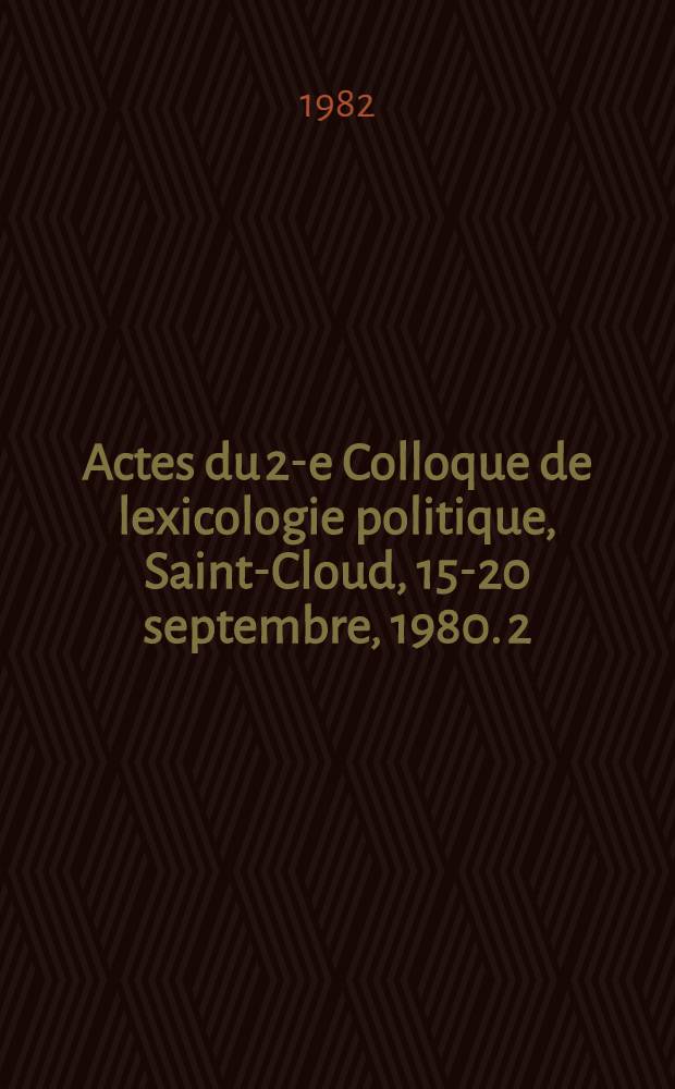 Actes du 2-e Colloque de lexicologie politique, Saint-Cloud, 15-20 septembre, 1980. 2