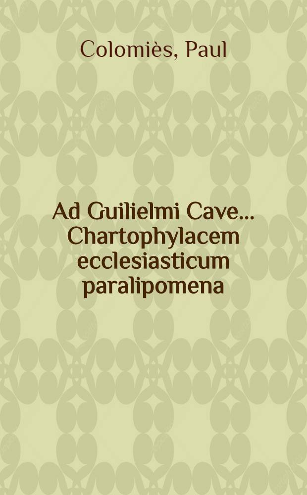 Ad Guilielmi Cave ... Chartophylacem ecclesiasticum paralipomena; Item De Photii scriptis dissertatio, et Passio Sancti Victoris Massiliensis
