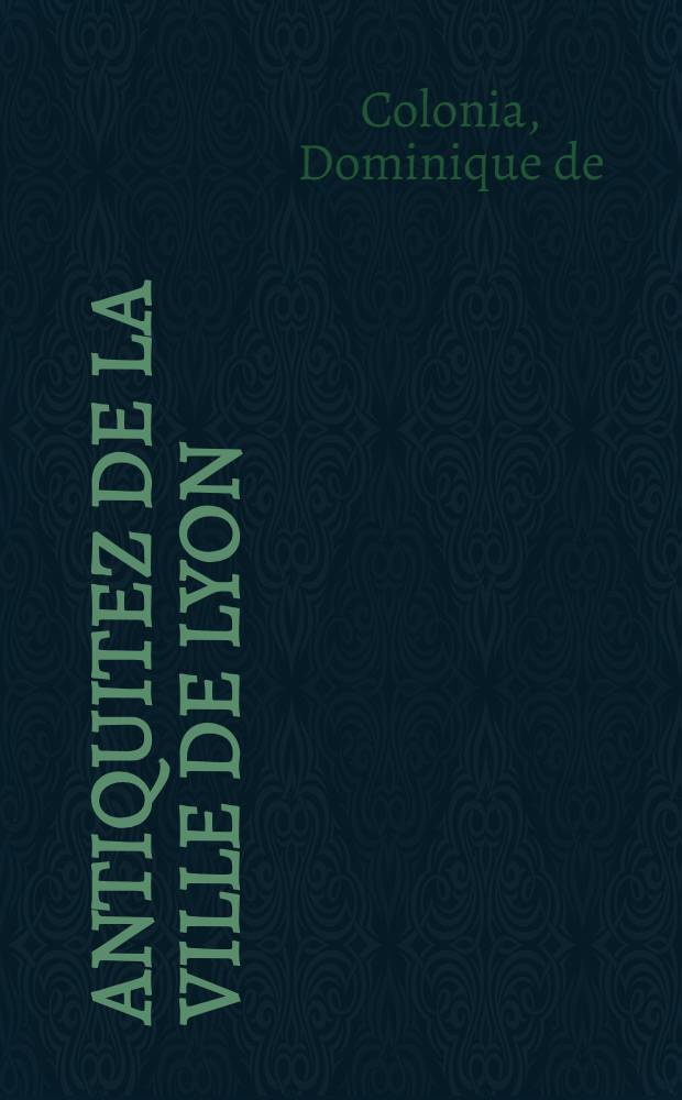 Antiquitez de la ville de Lyon : Avec quelques singularitez remarquables présentées à monseigneur le duc de Bourgogne