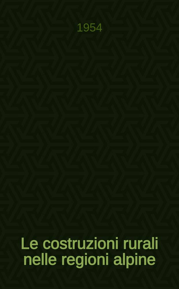 Le costruzioni rurali nelle regioni alpine : problemi tecnici, economici e urbanistici