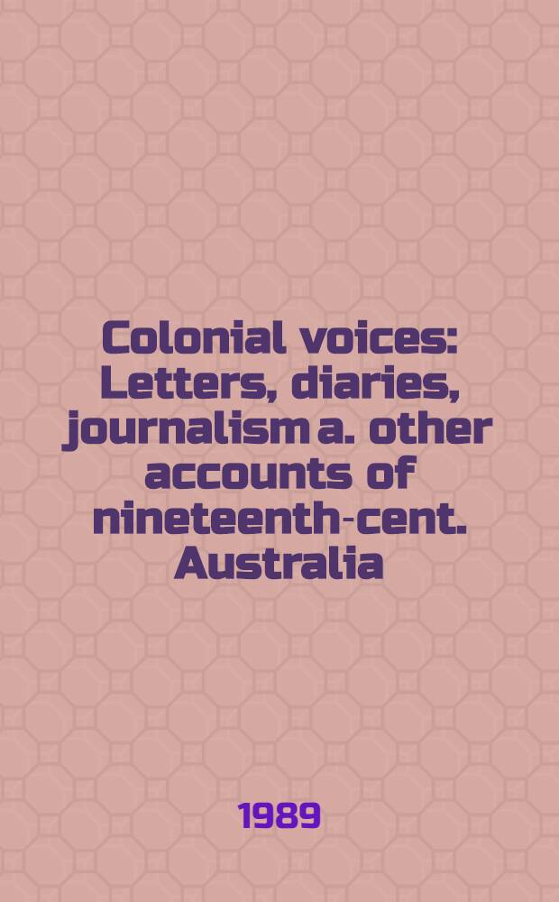 Colonial voices : Letters, diaries, journalism a. other accounts of nineteenth-cent. Australia