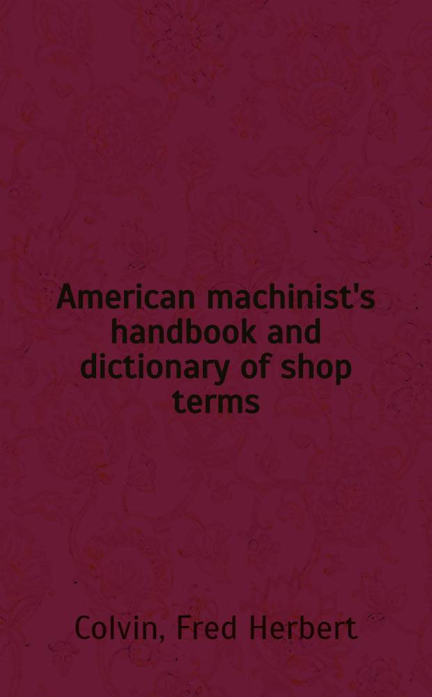 American machinist's handbook and dictionary of shop terms : A reference book of machine-shop and drawing-room data, methods and definitions